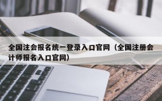 全国注会报名统一登录入口官网（全国注册会计师报名入口官网）