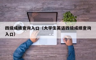 四级成绩查询入口（大学生英语四级成绩查询入口）