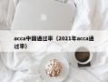 acca中国通过率（2021年acca通过率）