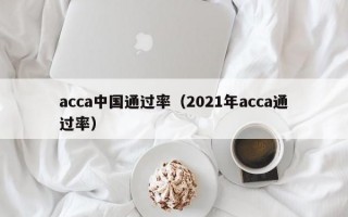 acca中国通过率（2021年acca通过率）