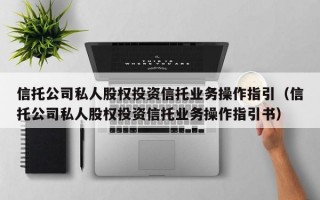 信托公司私人股权投资信托业务操作指引（信托公司私人股权投资信托业务操作指引书）