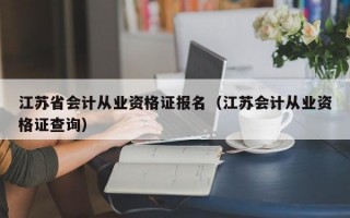 江苏省会计从业资格证报名（江苏会计从业资格证查询）