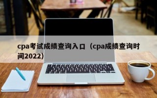 cpa考试成绩查询入口（cpa成绩查询时间2022）