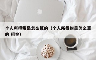 个人所得税是怎么算的（个人所得税是怎么算的 租金）