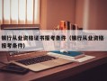 银行从业资格证书报考条件（银行从业资格 报考条件）