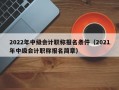 2022年中级会计职称报名条件（2021年中级会计职称报名简章）