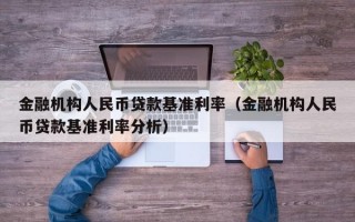 金融机构人民币贷款基准利率（金融机构人民币贷款基准利率分析）