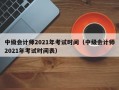 中级会计师2021年考试时间（中级会计师2021年考试时间表）