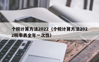 个税计算方法2022（个税计算方法2022税率表全年一次性）