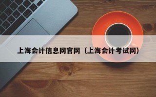 上海会计信息网官网（上海会计考试网）