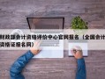 财政部会计资格评价中心官网报名（全国会计资格证报名网）