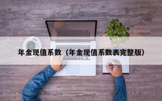 年金现值系数（年金现值系数表完整版）