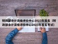 财政部会计资格评价中心2023年报名（财政部会计资格评价中心2023年报名考试）