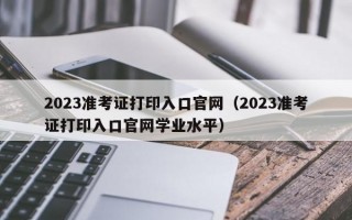 2023准考证打印入口官网（2023准考证打印入口官网学业水平）