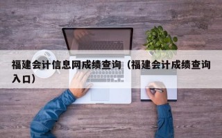 福建会计信息网成绩查询（福建会计成绩查询入口）