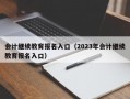 会计继续教育报名入口（2023年会计继续教育报名入口）