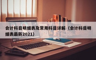 会计科目明细表及常用科目详解（会计科目明细表最新2021）