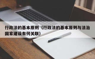 行政法的基本原则（行政法的基本原则与法治国家建设有何关联）