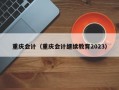 重庆会计（重庆会计继续教育2023）