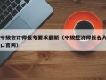 中级会计师报考要求最新（中级经济师报名入口官网）