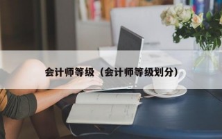 会计师等级（会计师等级划分）