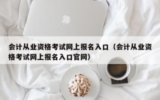 会计从业资格考试网上报名入口（会计从业资格考试网上报名入口官网）