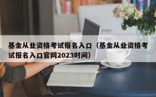 基金从业资格考试报名入口（基金从业资格考试报名入口官网2023时间）