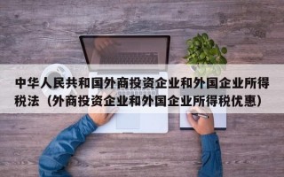 中华人民共和国外商投资企业和外国企业所得税法（外商投资企业和外国企业所得税优惠）