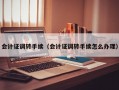 会计证调转手续（会计证调转手续怎么办理）