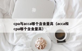 cpa与acca哪个含金量高（acca和cpa哪个含金量高）