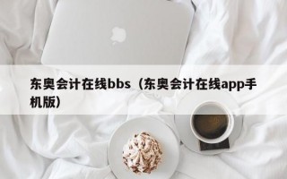 东奥会计在线bbs（东奥会计在线app手机版）