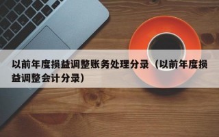 以前年度损益调整账务处理分录（以前年度损益调整会计分录）