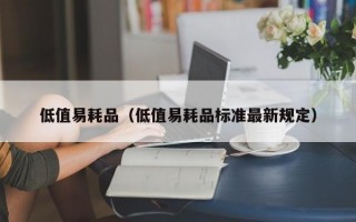 低值易耗品（低值易耗品标准最新规定）