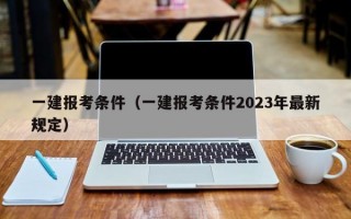 一建报考条件（一建报考条件2023年最新规定）