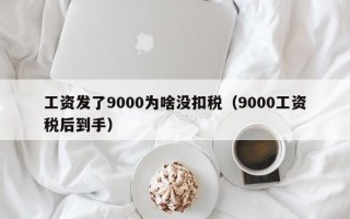 工资发了9000为啥没扣税（9000工资税后到手）