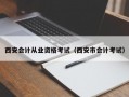 西安会计从业资格考试（西安市会计考试）