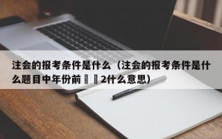 注会的报考条件是什么（注会的报考条件是什么题目中年份前✖️2什么意思）