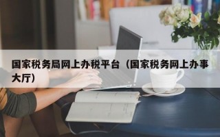 国家税务局网上办税平台（国家税务网上办事大厅）