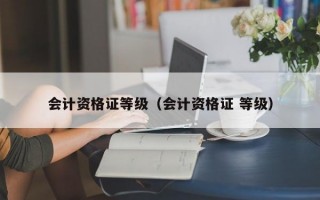 会计资格证等级（会计资格证 等级）