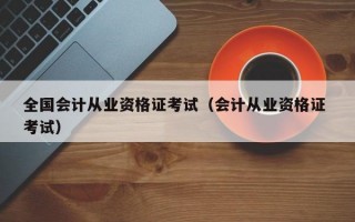 全国会计从业资格证考试（会计从业资格证 考试）