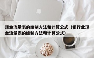 现金流量表的编制方法和计算公式（银行业现金流量表的编制方法和计算公式）