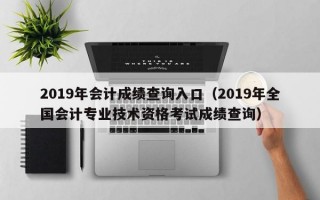 2019年会计成绩查询入口（2019年全国会计专业技术资格考试成绩查询）