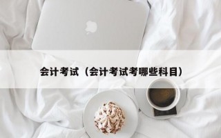 会计考试（会计考试考哪些科目）