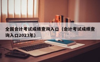 全国会计考试成绩查询入口（会计考试成绩查询入口2023年）