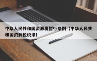 中华人民共和国资源税暂行条例（中华人民共和国资源税税法）