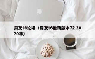 用友t6论坛（用友t6最新版本72 2020年）