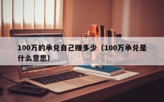 100万的承兑自己赚多少（100万承兑是什么意思）