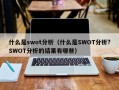 什么是swot分析（什么是SWOT分析?SWOT分析的结果有哪些）