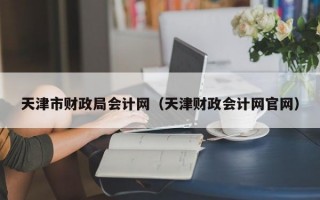 天津市财政局会计网（天津财政会计网官网）