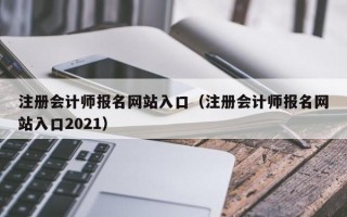 注册会计师报名网站入口（注册会计师报名网站入口2021）